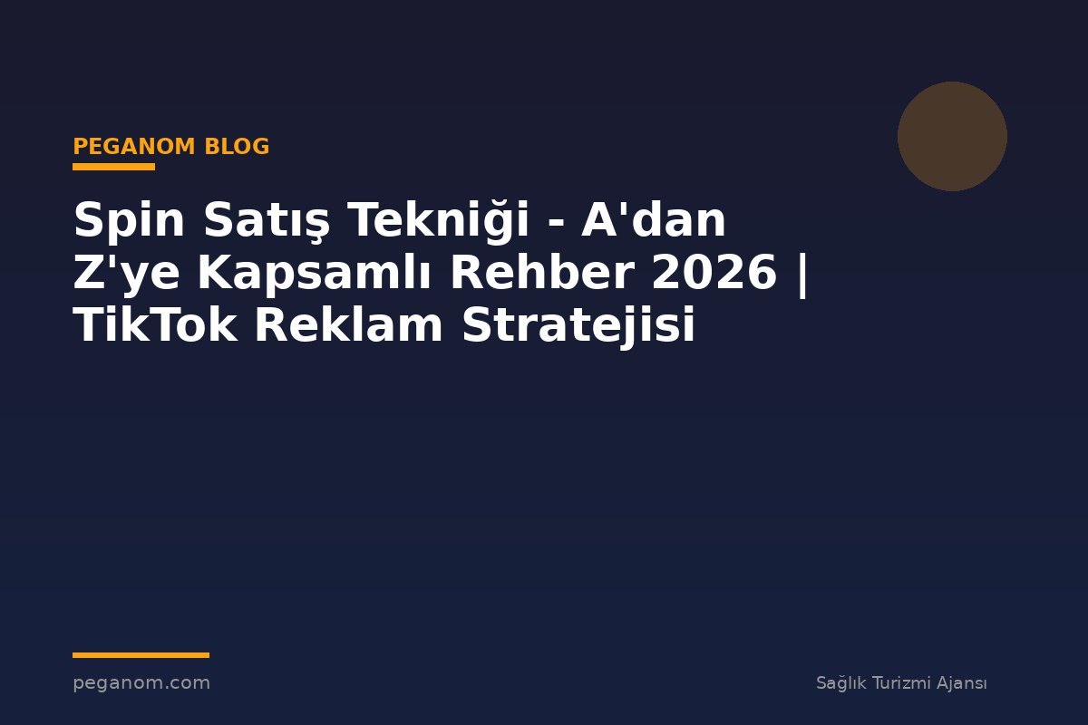 Spin Satış Tekniği - A'dan Z'ye Kapsamlı Rehber 2026 | TikTok Reklam Stratejisi