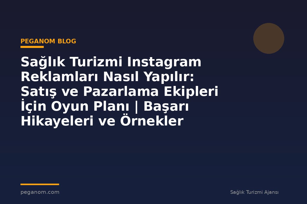 Sağlık Turizmi Instagram Reklamları Nasıl Yapılır: Satış ve Pazarlama Ekipleri İçin Oyun Planı | Başarı Hikayeleri ve Örnekler