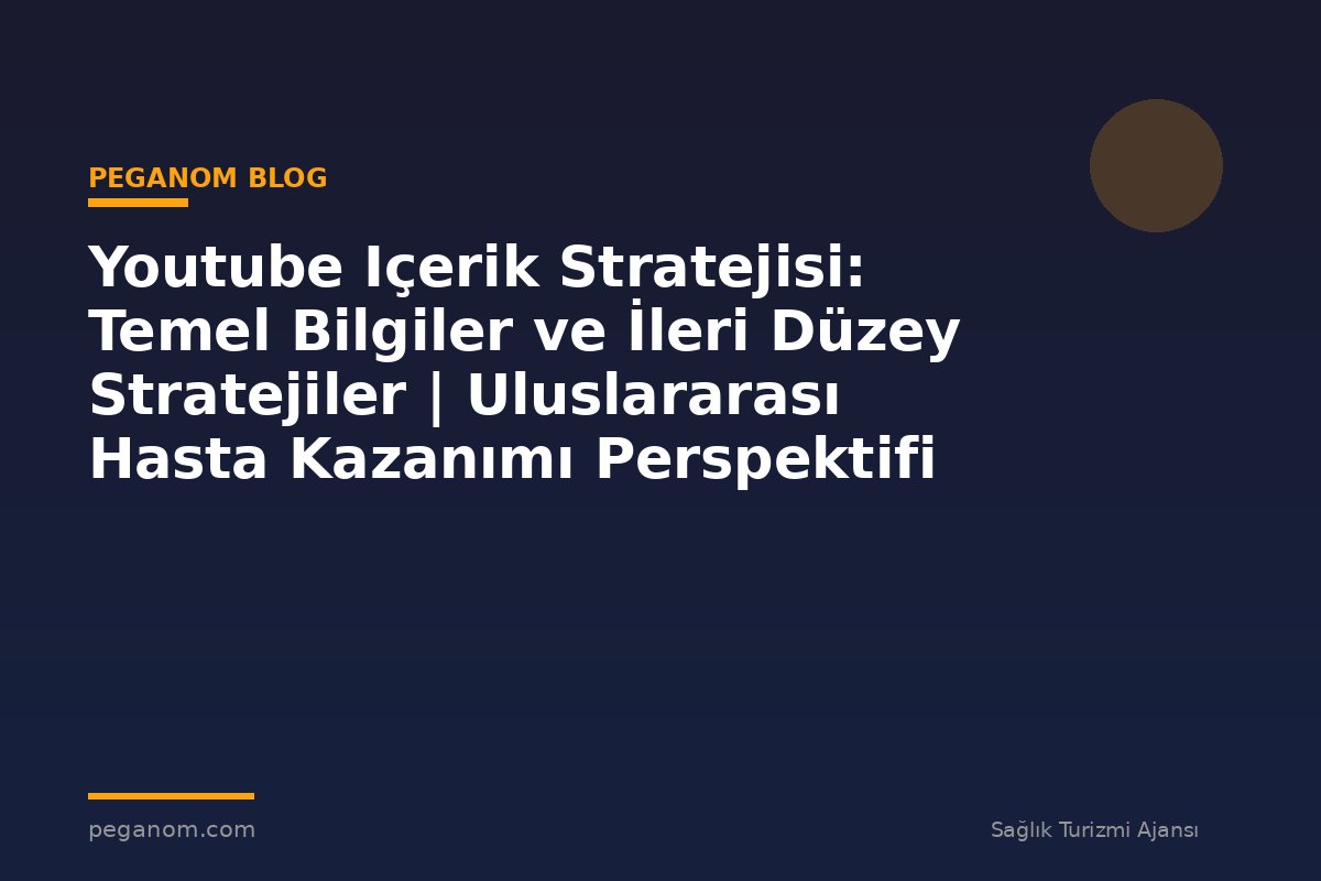 Youtube Içerik Stratejisi: Temel Bilgiler ve İleri Düzey Stratejiler | Uluslararası Hasta Kazanımı Perspektifi