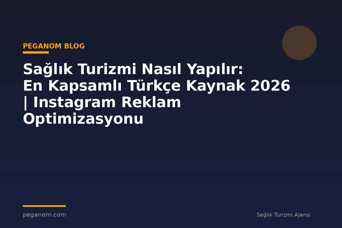 Sağlık Turizmi Nasıl Yapılır: En Kapsamlı Türkçe Kaynak 2026 | Instagram Reklam Optimizasyonu