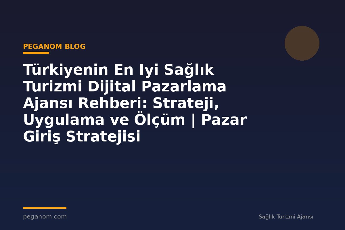 Türkiyenin En Iyi Sağlık Turizmi Dijital Pazarlama Ajansı Rehberi: Strateji, Uygulama ve Ölçüm | Pazar Giriş Stratejisi