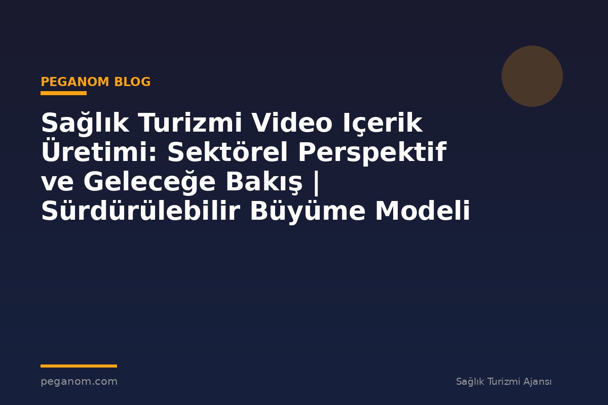 Sağlık Turizmi Video Içerik Üretimi: Sektörel Perspektif ve Geleceğe Bakış | Sürdürülebilir Büyüme Modeli