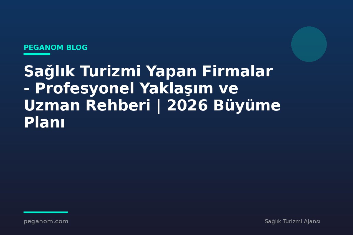 Sağlık Turizmi Yapan Firmalar - Profesyonel Yaklaşım ve Uzman Rehberi | 2026 Büyüme Planı