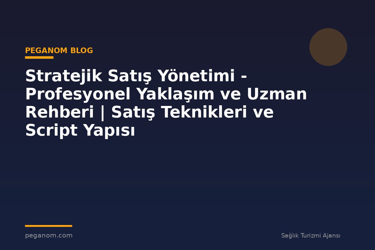 Stratejik Satış Yönetimi - Profesyonel Yaklaşım ve Uzman Rehberi | Satış Teknikleri ve Script Yapısı