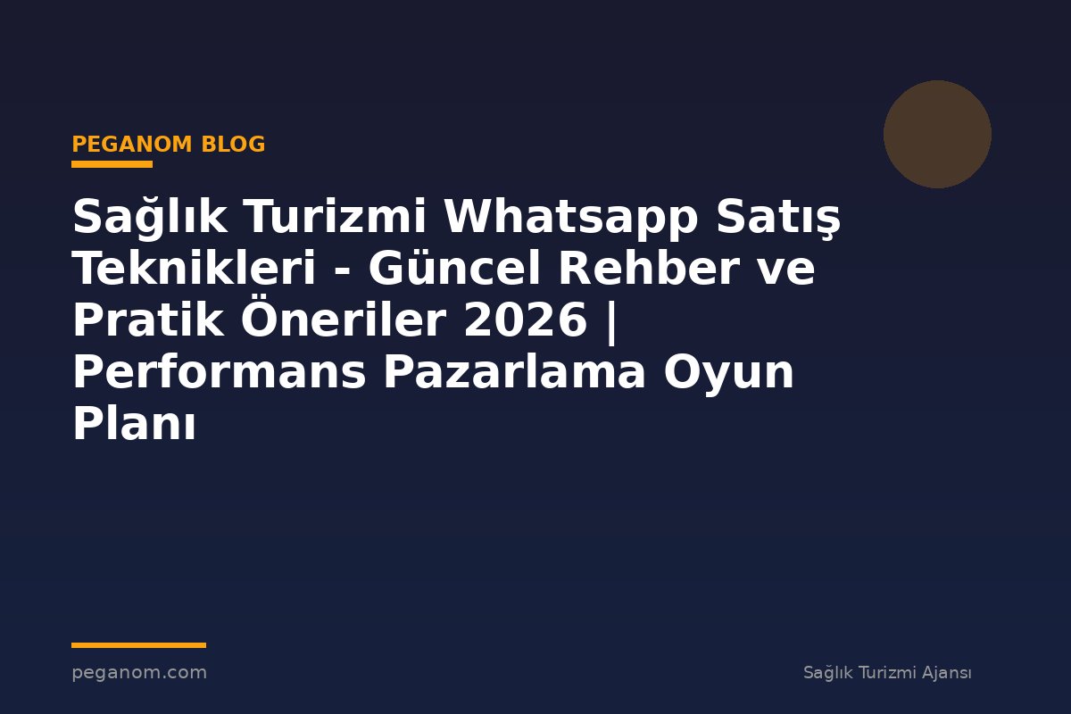 Sağlık Turizmi Whatsapp Satış Teknikleri - Güncel Rehber ve Pratik Öneriler 2026 | Performans Pazarlama Oyun Planı