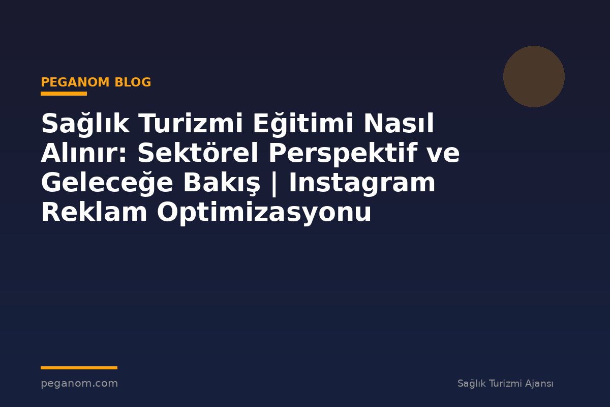 Sağlık Turizmi Eğitimi Nasıl Alınır: Sektörel Perspektif ve Geleceğe Bakış | Instagram Reklam Optimizasyonu