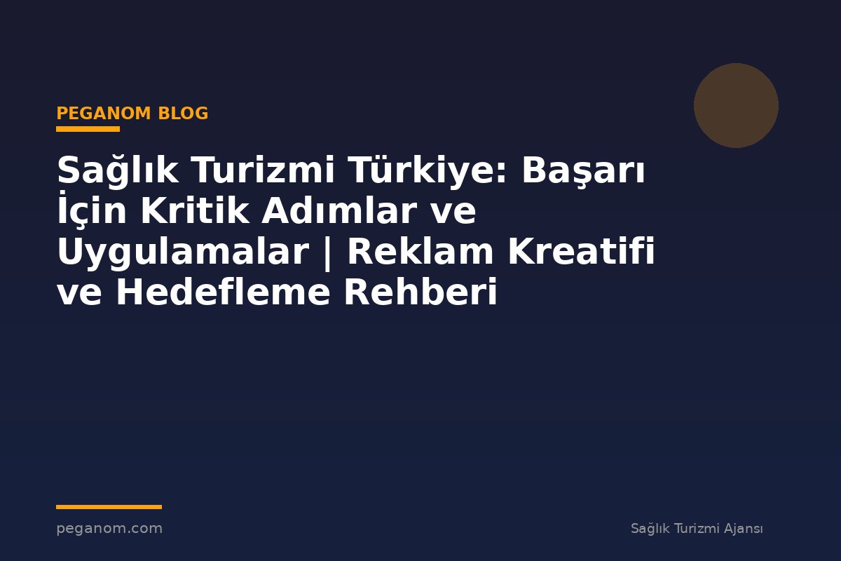 Sağlık Turizmi Türkiye: Başarı İçin Kritik Adımlar ve Uygulamalar | Reklam Kreatifi ve Hedefleme Rehberi
