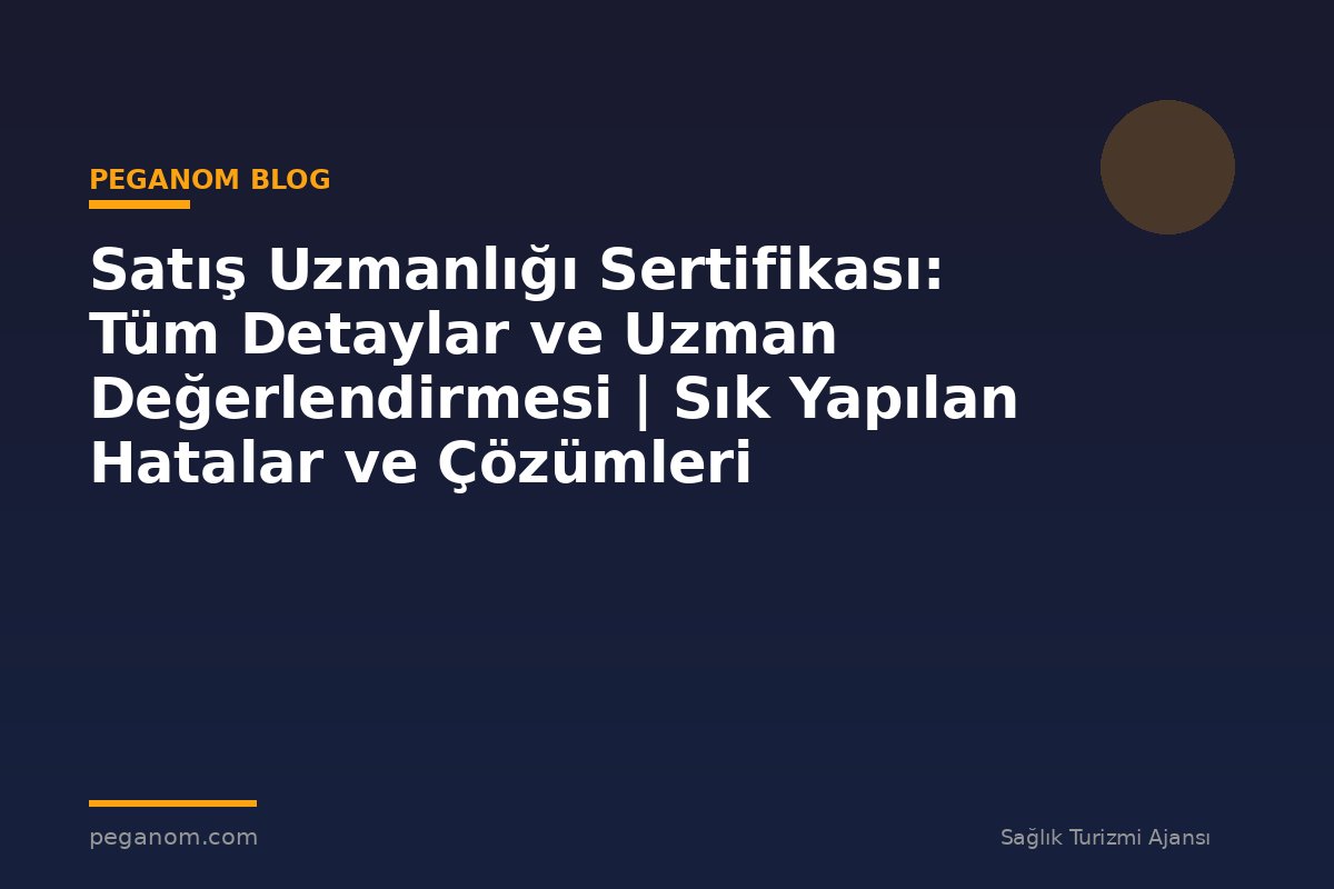 Satış Uzmanlığı Sertifikası: Tüm Detaylar ve Uzman Değerlendirmesi | Sık Yapılan Hatalar ve Çözümleri
