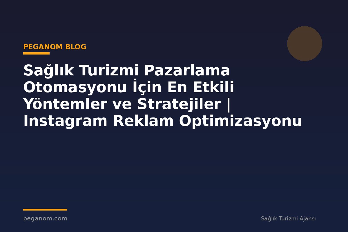 Sağlık Turizmi Pazarlama Otomasyonu İçin En Etkili Yöntemler ve Stratejiler | Instagram Reklam Optimizasyonu