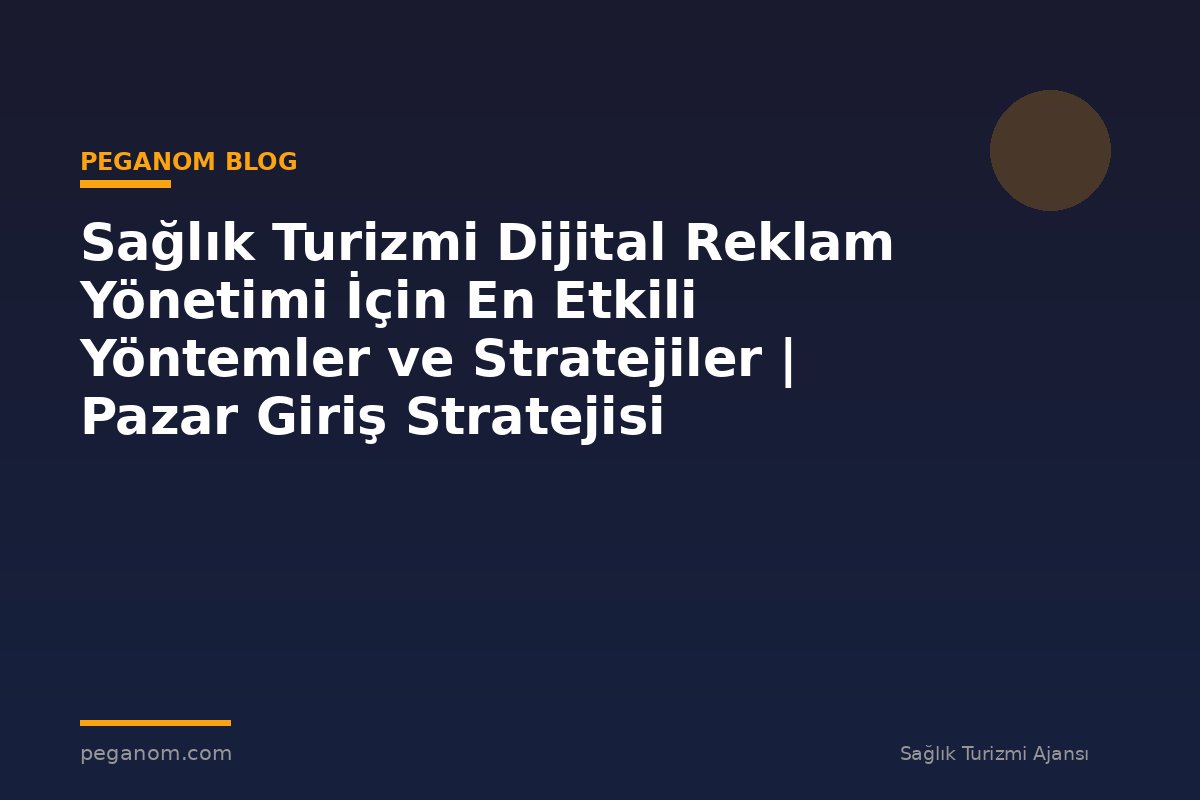 Sağlık Turizmi Dijital Reklam Yönetimi İçin En Etkili Yöntemler ve Stratejiler | Pazar Giriş Stratejisi