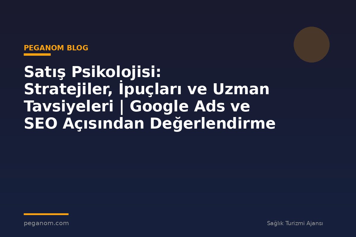Satış Psikolojisi: Stratejiler, İpuçları ve Uzman Tavsiyeleri | Google Ads ve SEO Açısından Değerlendirme