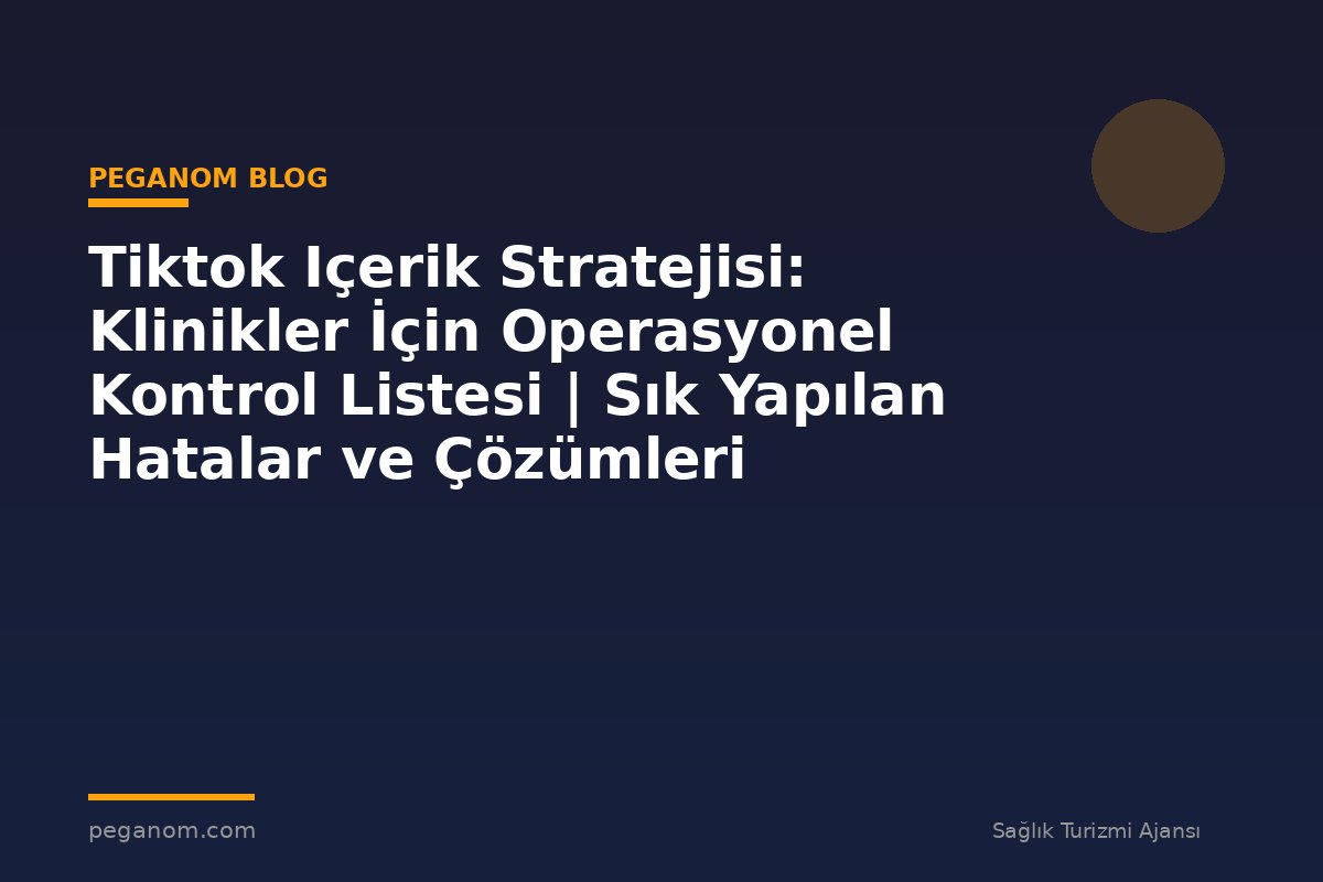Tiktok Içerik Stratejisi: Klinikler İçin Operasyonel Kontrol Listesi | Sık Yapılan Hatalar ve Çözümleri