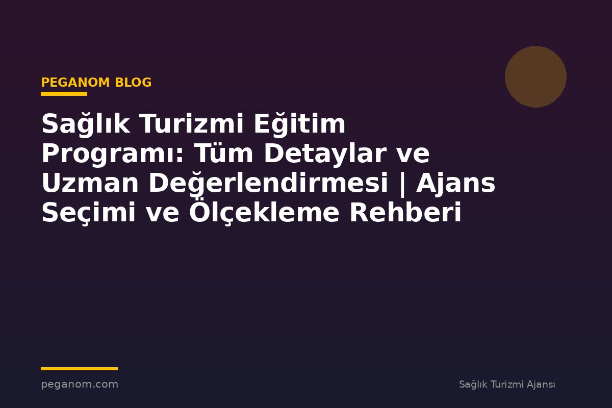 Sağlık Turizmi Eğitim Programı: Tüm Detaylar ve Uzman Değerlendirmesi | Ajans Seçimi ve Ölçekleme Rehberi
