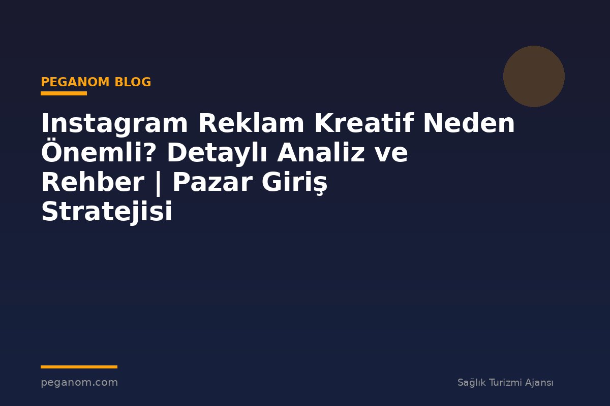 Instagram Reklam Kreatif Neden Önemli? Detaylı Analiz ve Rehber | Pazar Giriş Stratejisi