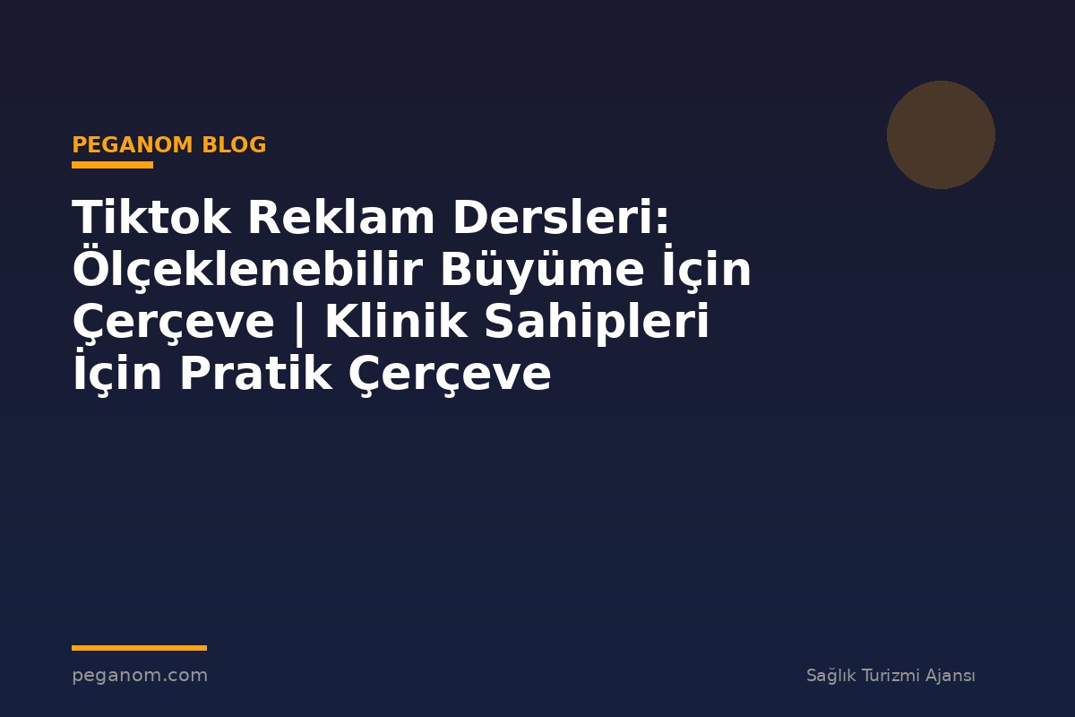 Tiktok Reklam Dersleri: Ölçeklenebilir Büyüme İçin Çerçeve | Klinik Sahipleri İçin Pratik Çerçeve