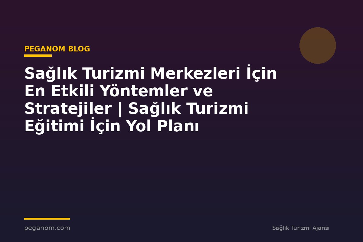 Sağlık Turizmi Merkezleri İçin En Etkili Yöntemler ve Stratejiler | Sağlık Turizmi Eğitimi İçin Yol Planı