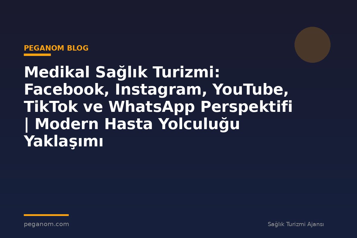 Medikal Sağlık Turizmi: Facebook, Instagram, YouTube, TikTok ve WhatsApp Perspektifi | Modern Hasta Yolculuğu Yaklaşımı