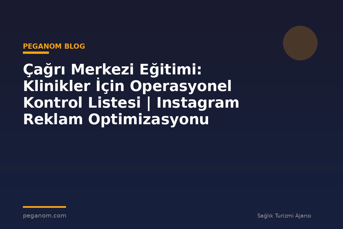 Çağrı Merkezi Eğitimi: Klinikler İçin Operasyonel Kontrol Listesi | Instagram Reklam Optimizasyonu