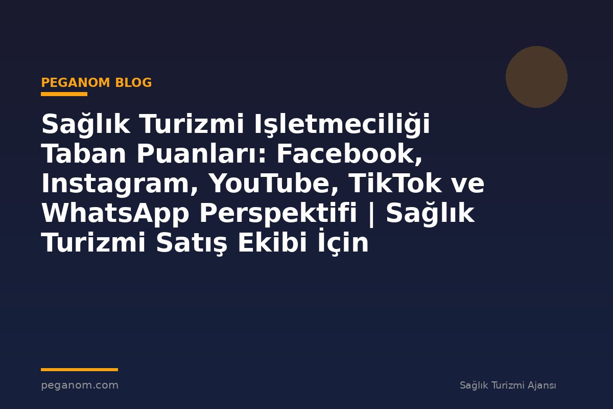 Sağlık Turizmi Işletmeciliği Taban Puanları: Facebook, Instagram, YouTube, TikTok ve WhatsApp Perspektifi | Sağlık Turizmi Satış Ekibi İçin Notlar