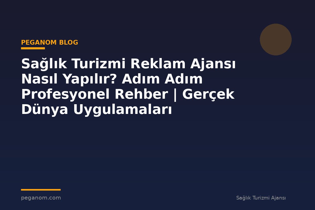 Sağlık Turizmi Reklam Ajansı Nasıl Yapılır? Adım Adım Profesyonel Rehber | Gerçek Dünya Uygulamaları