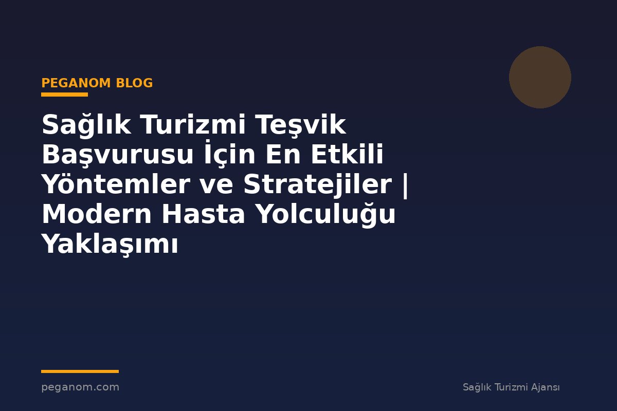 Sağlık Turizmi Teşvik Başvurusu İçin En Etkili Yöntemler ve Stratejiler | Modern Hasta Yolculuğu Yaklaşımı