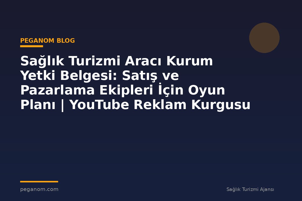 Sağlık Turizmi Aracı Kurum Yetki Belgesi: Satış ve Pazarlama Ekipleri İçin Oyun Planı | YouTube Reklam Kurgusu