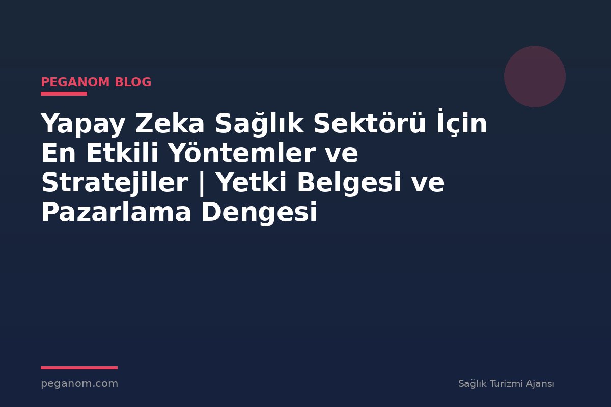 Yapay Zeka Sağlık Sektörü İçin En Etkili Yöntemler ve Stratejiler | Yetki Belgesi ve Pazarlama Dengesi