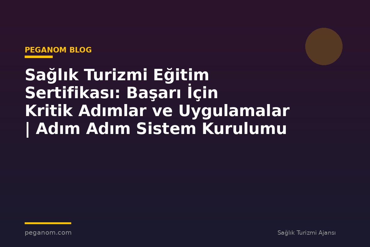 Sağlık Turizmi Eğitim Sertifikası: Başarı İçin Kritik Adımlar ve Uygulamalar | Adım Adım Sistem Kurulumu