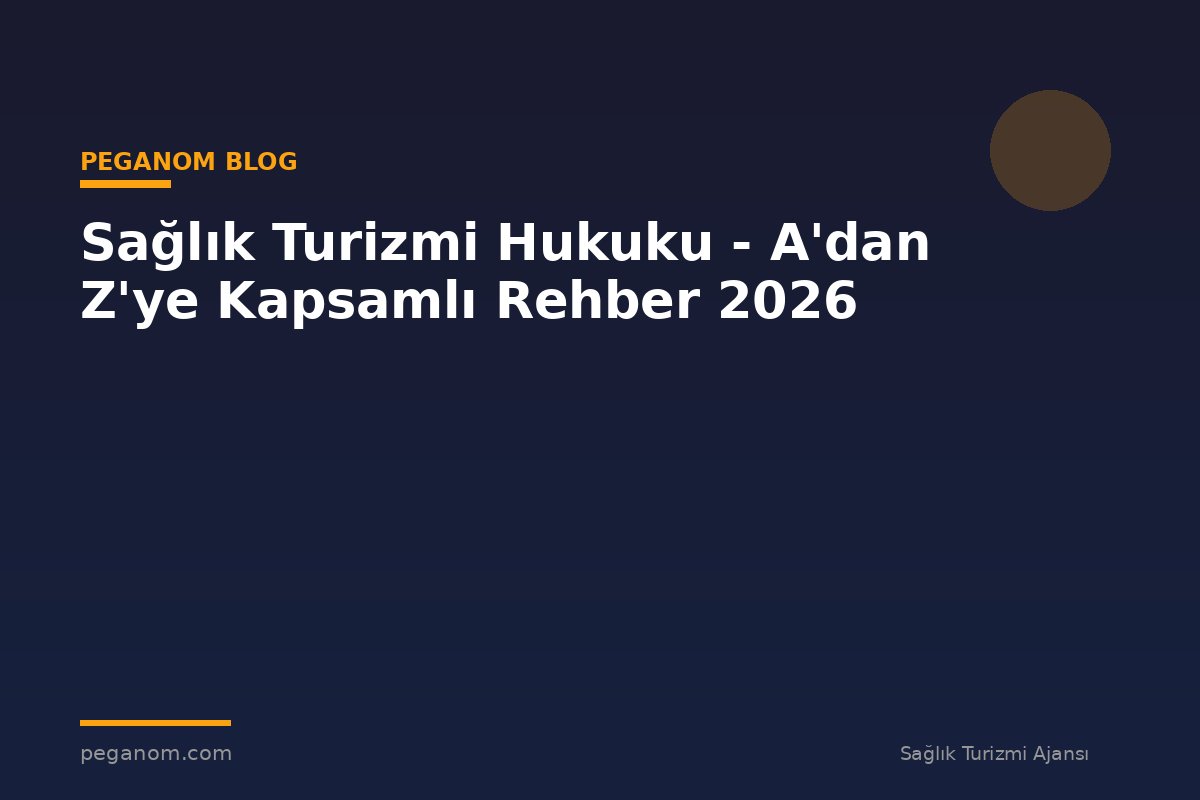 Sağlık Turizmi Hukuku - A'dan Z'ye Kapsamlı Rehber 2026