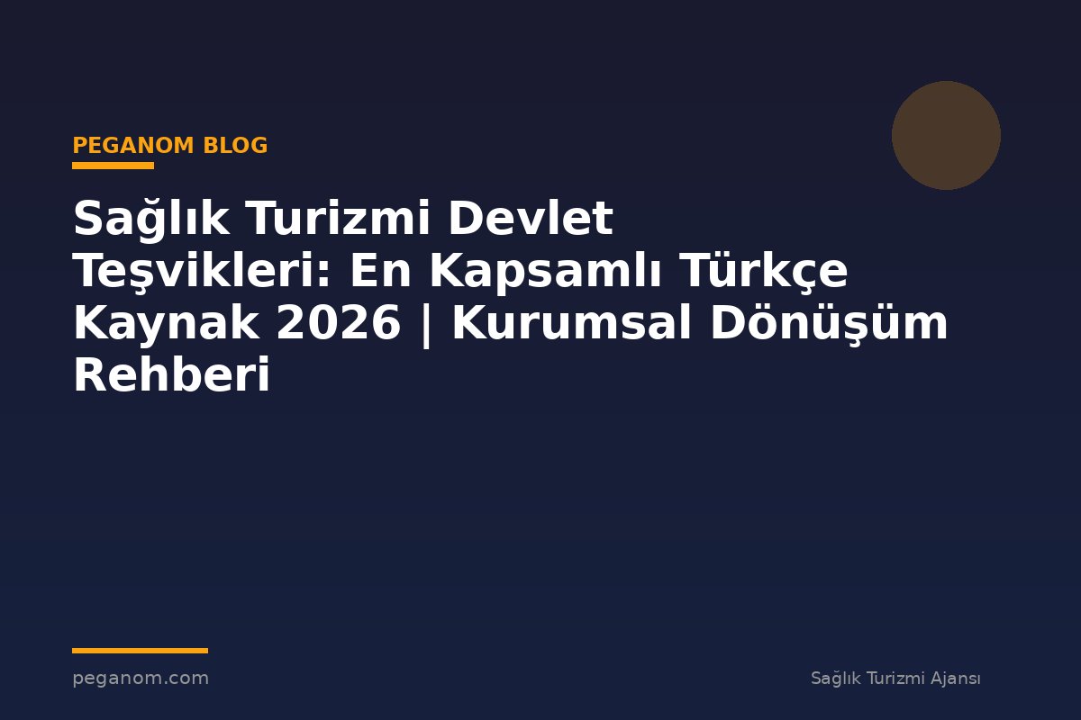 Sağlık Turizmi Devlet Teşvikleri: En Kapsamlı Türkçe Kaynak 2026 | Kurumsal Dönüşüm Rehberi