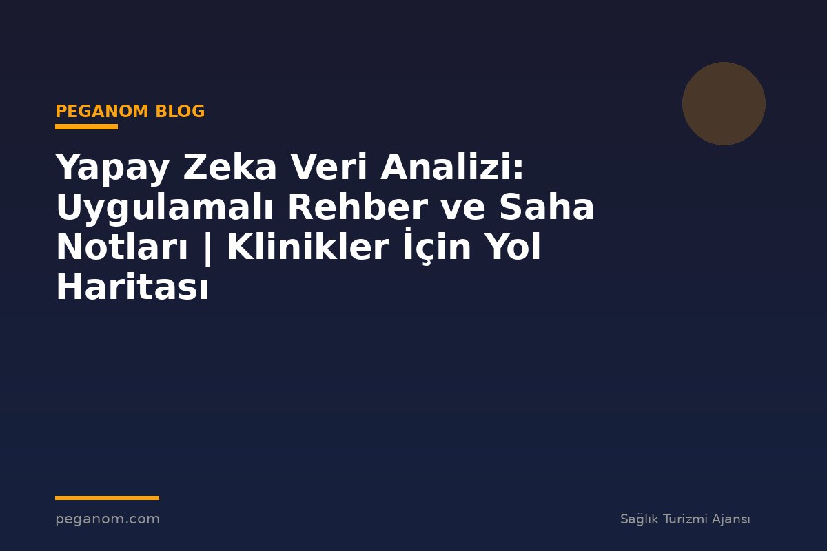 Yapay Zeka Veri Analizi: Uygulamalı Rehber ve Saha Notları | Klinikler İçin Yol Haritası