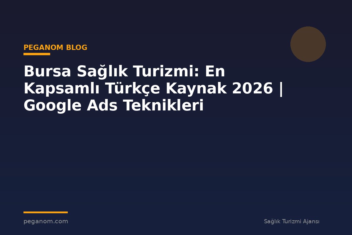 Bursa Sağlık Turizmi: En Kapsamlı Türkçe Kaynak 2026 | Google Ads Teknikleri