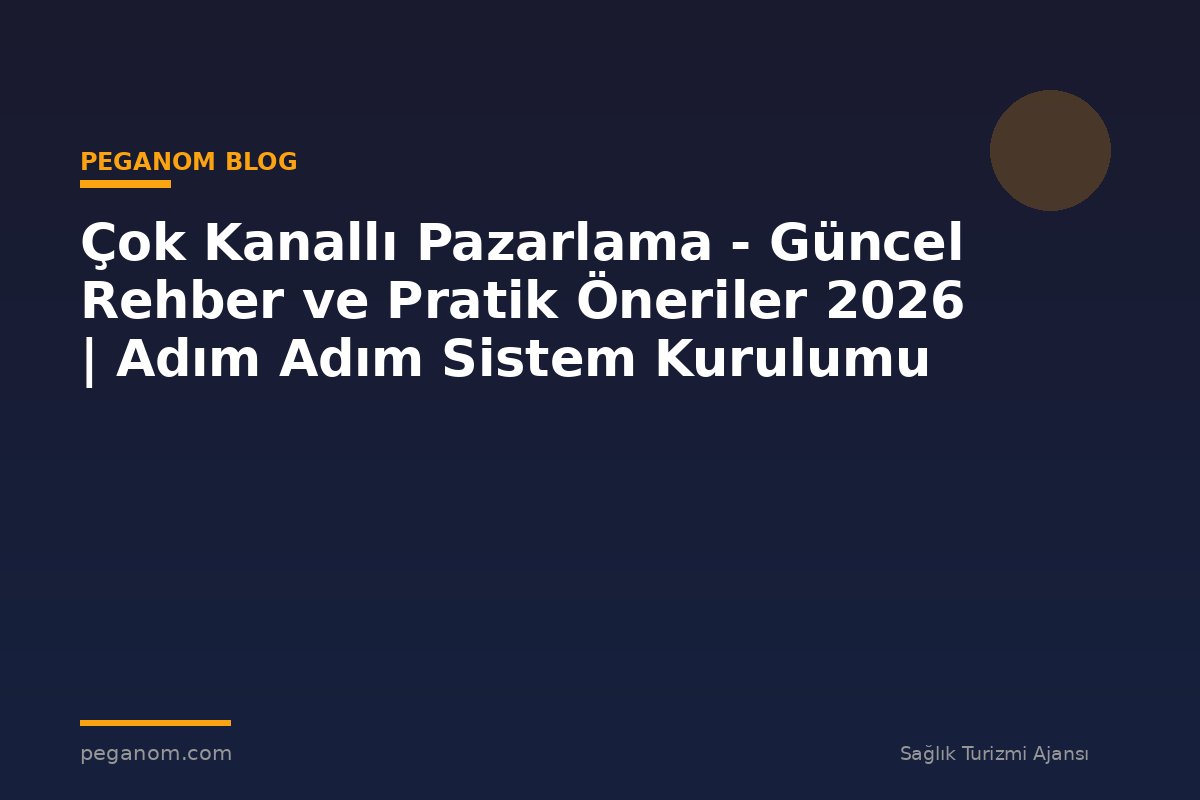 Çok Kanallı Pazarlama - Güncel Rehber ve Pratik Öneriler 2026 | Adım Adım Sistem Kurulumu