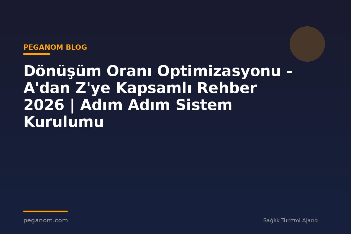 Dönüşüm Oranı Optimizasyonu - A'dan Z'ye Kapsamlı Rehber 2026 | Adım Adım Sistem Kurulumu