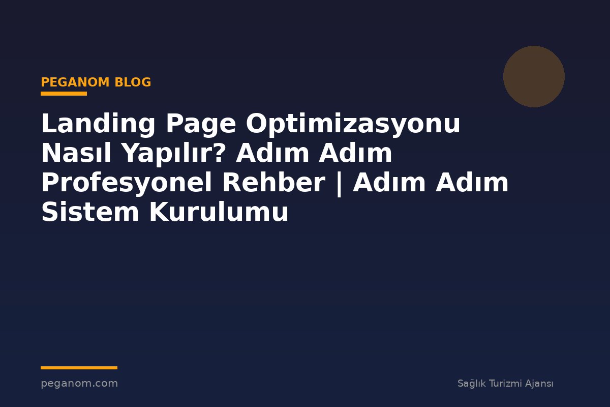 Landing Page Optimizasyonu Nasıl Yapılır? Adım Adım Profesyonel Rehber | Adım Adım Sistem Kurulumu