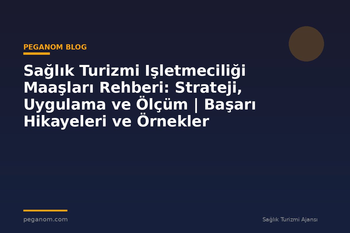 Sağlık Turizmi Işletmeciliği Maaşları Rehberi: Strateji, Uygulama ve Ölçüm | Başarı Hikayeleri ve Örnekler