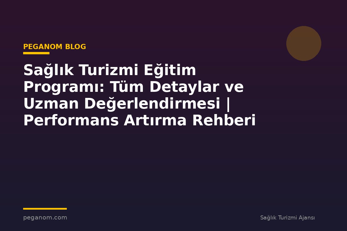 Sağlık Turizmi Eğitim Programı: Tüm Detaylar ve Uzman Değerlendirmesi | Performans Artırma Rehberi