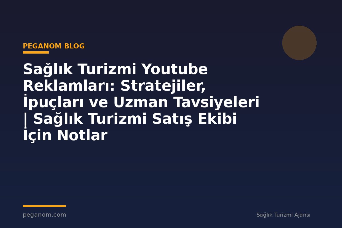 Sağlık Turizmi Youtube Reklamları: Stratejiler, İpuçları ve Uzman Tavsiyeleri | Sağlık Turizmi Satış Ekibi İçin Notlar