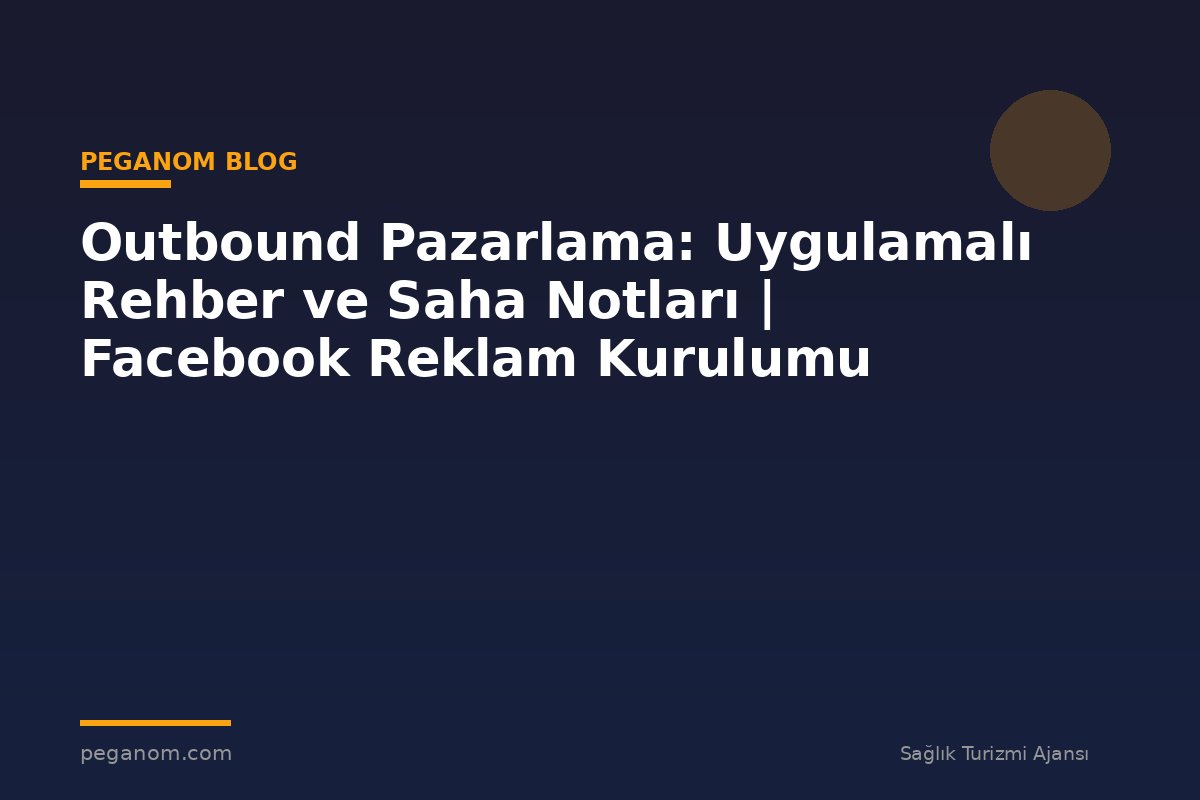Outbound Pazarlama: Uygulamalı Rehber ve Saha Notları | Facebook Reklam Kurulumu