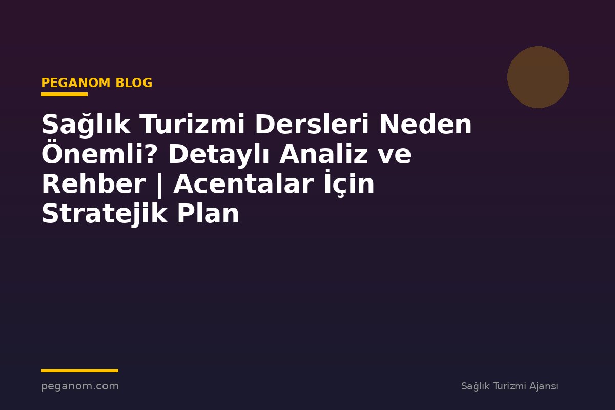 Sağlık Turizmi Dersleri Neden Önemli? Detaylı Analiz ve Rehber | Acentalar İçin Stratejik Plan
