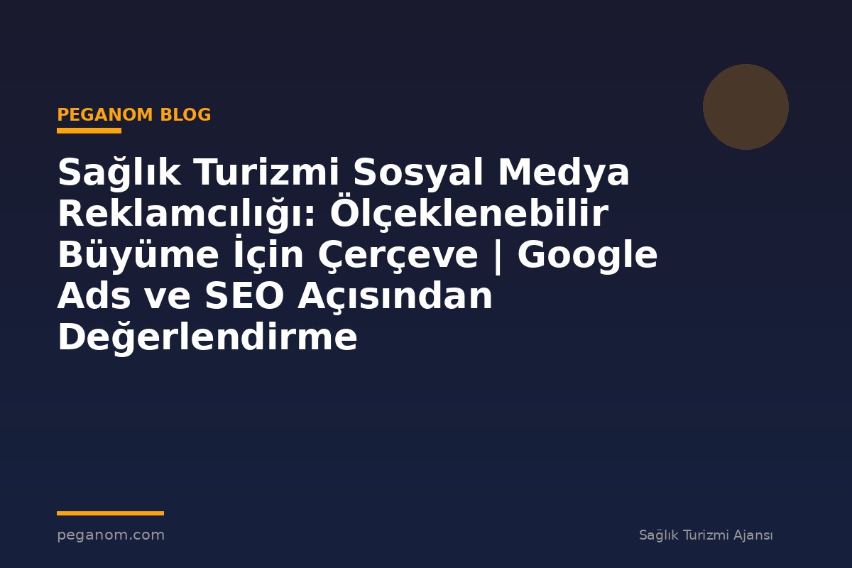 Sağlık Turizmi Sosyal Medya Reklamcılığı: Ölçeklenebilir Büyüme İçin Çerçeve | Google Ads ve SEO Açısından Değerlendirme