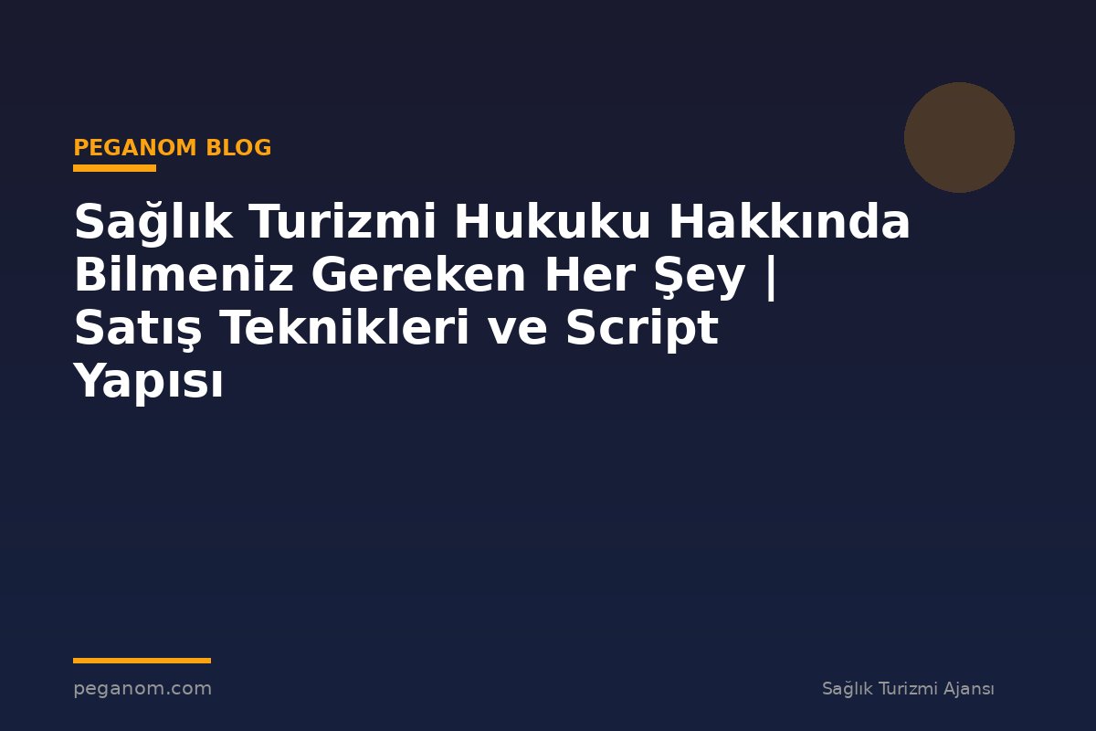 Sağlık Turizmi Hukuku Hakkında Bilmeniz Gereken Her Şey | Satış Teknikleri ve Script Yapısı