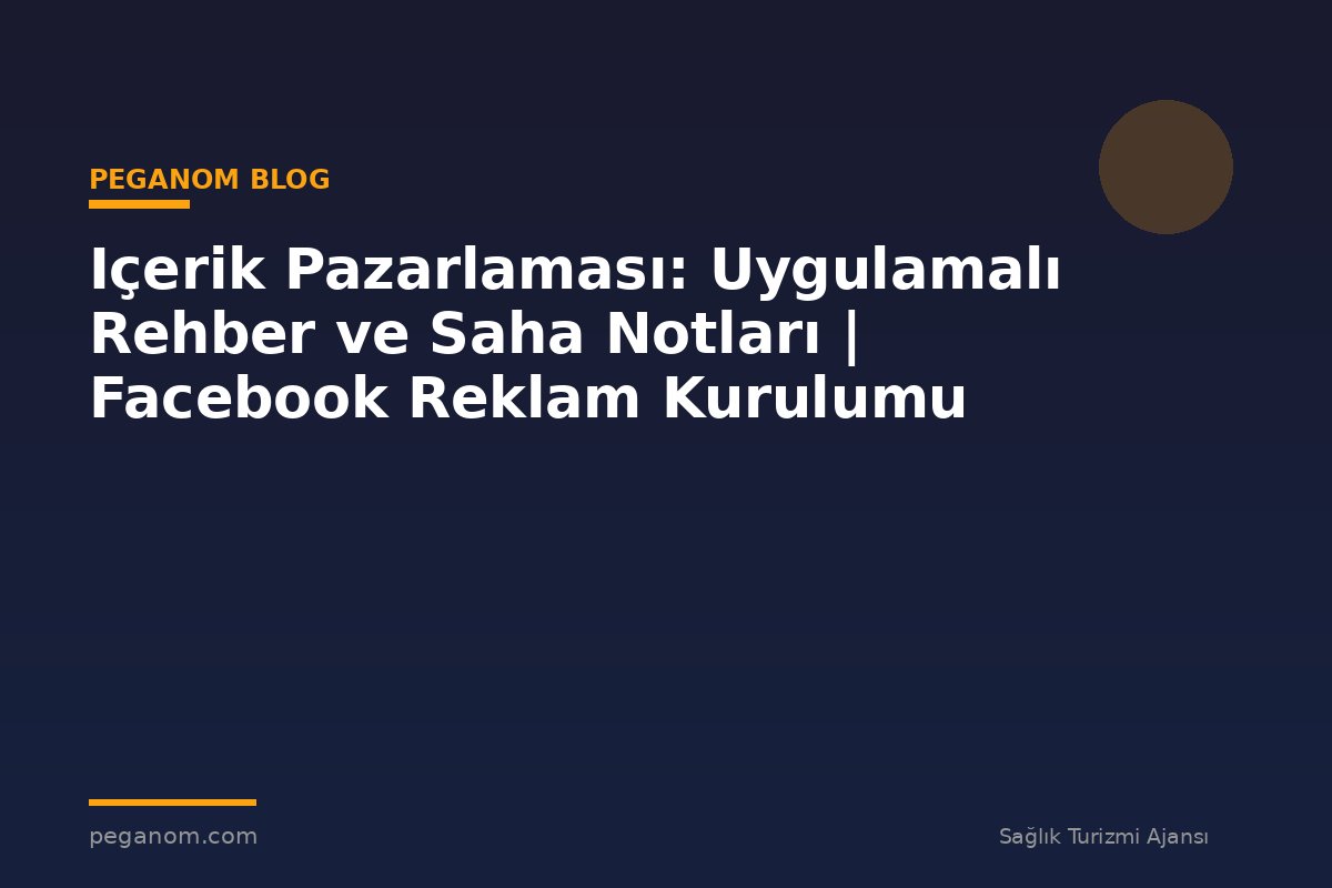 Içerik Pazarlaması: Uygulamalı Rehber ve Saha Notları | Facebook Reklam Kurulumu