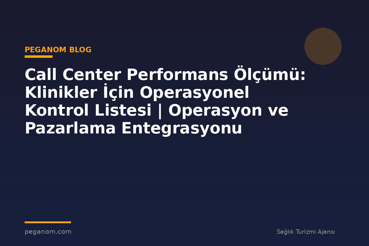 Call Center Performans Ölçümü: Klinikler İçin Operasyonel Kontrol Listesi | Operasyon ve Pazarlama Entegrasyonu