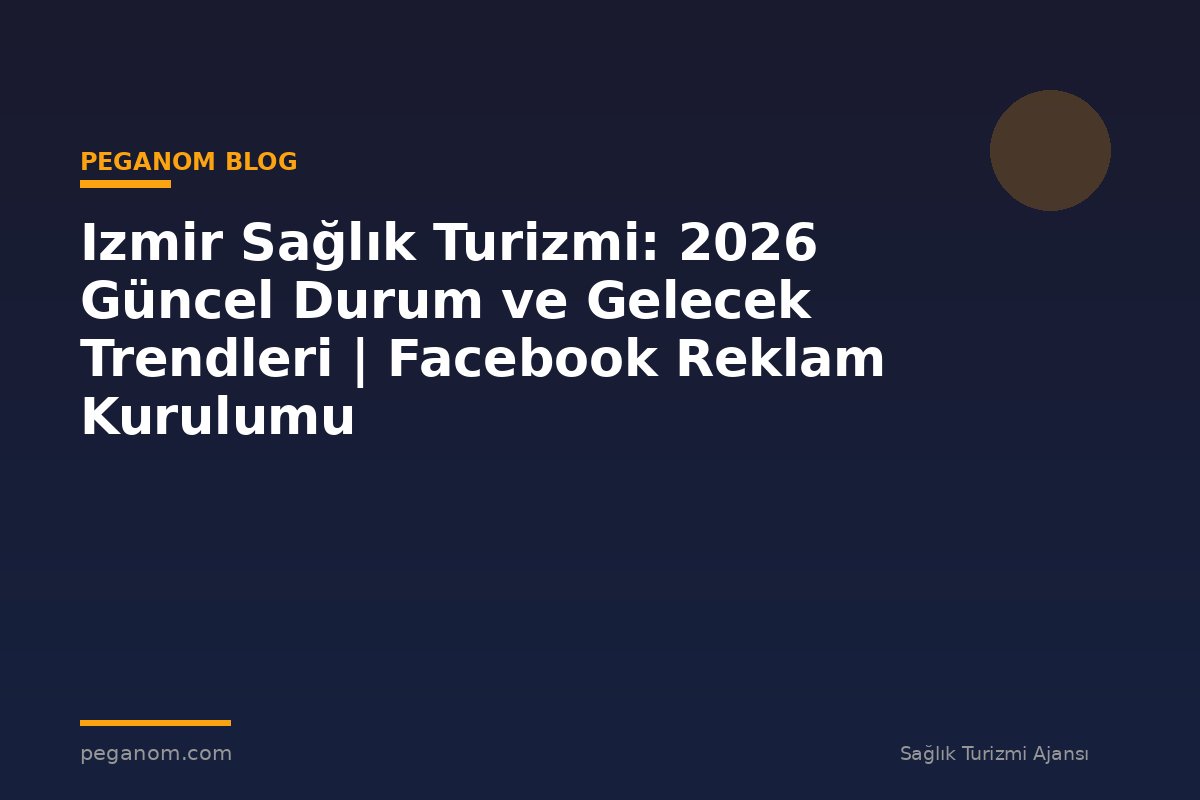 Izmir Sağlık Turizmi: 2026 Güncel Durum ve Gelecek Trendleri | Facebook Reklam Kurulumu