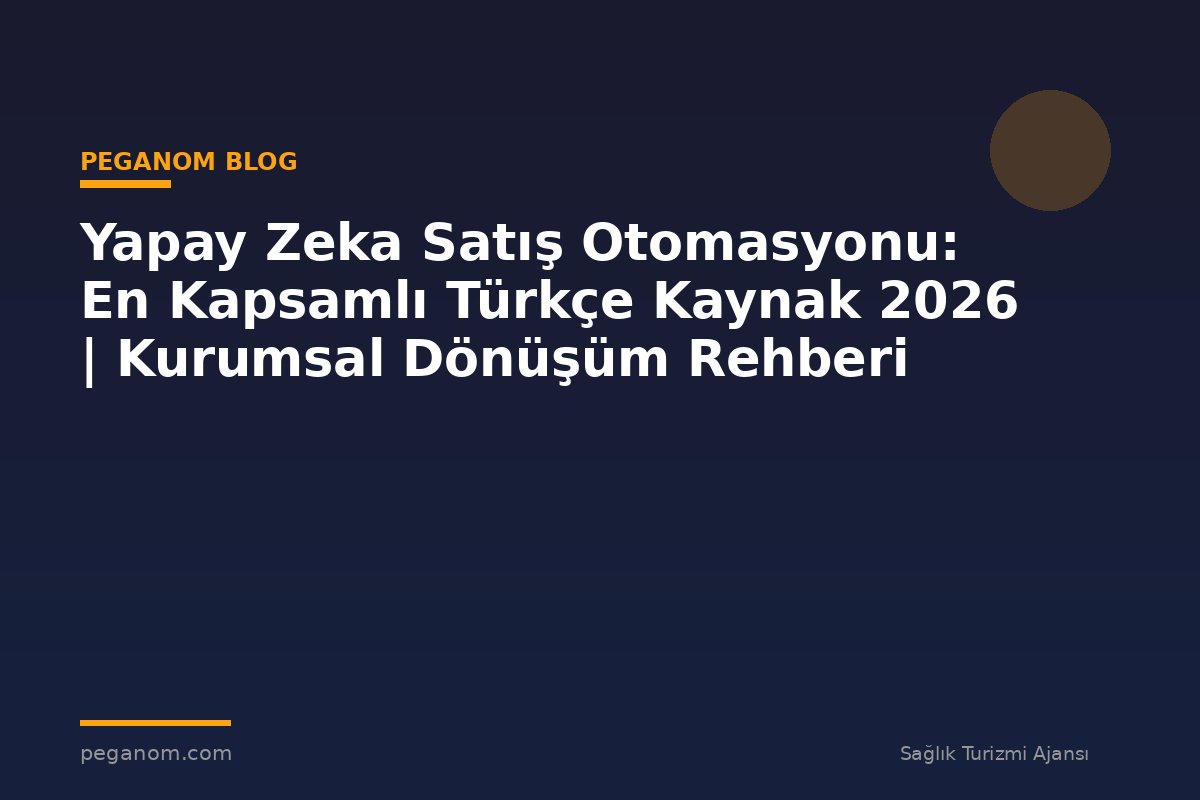Yapay Zeka Satış Otomasyonu: En Kapsamlı Türkçe Kaynak 2026 | Kurumsal Dönüşüm Rehberi