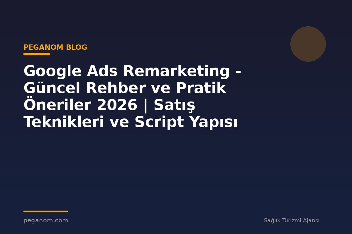 Google Ads Remarketing - Güncel Rehber ve Pratik Öneriler 2026 | Satış Teknikleri ve Script Yapısı