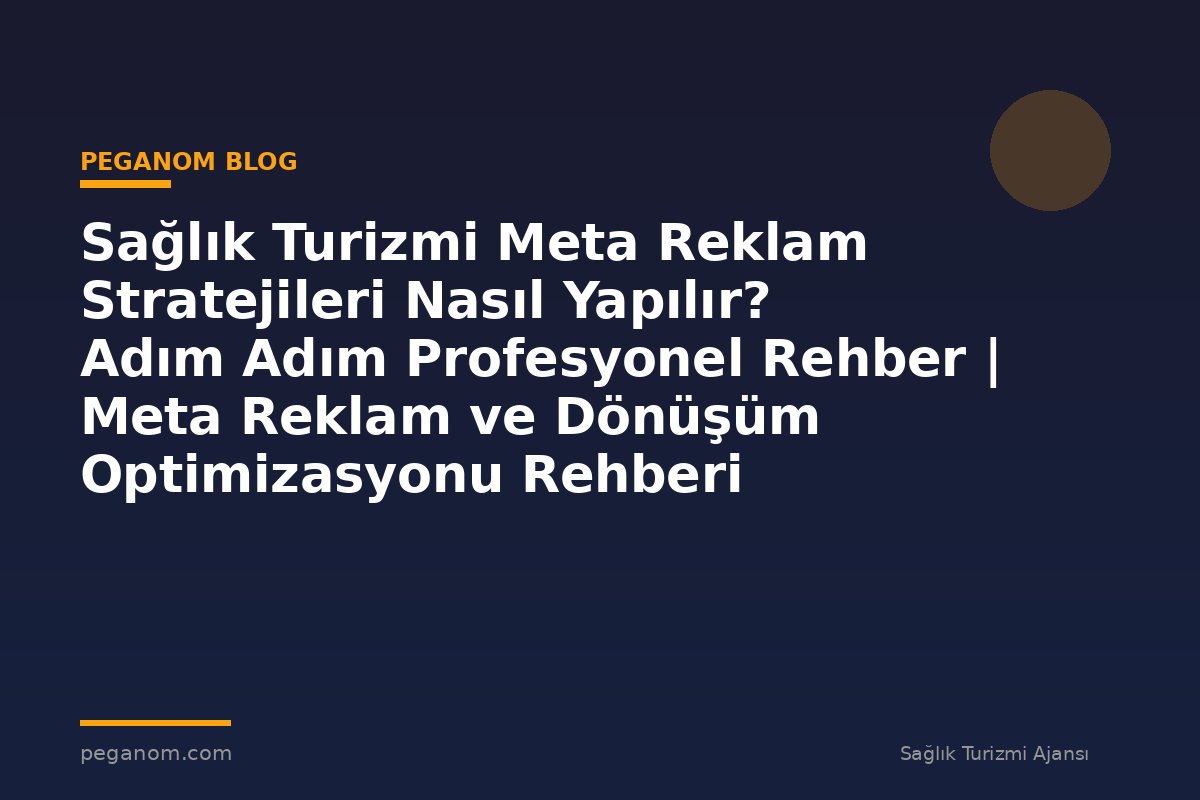 Sağlık Turizmi Meta Reklam Stratejileri Nasıl Yapılır? Adım Adım Profesyonel Rehber | Meta Reklam ve Dönüşüm Optimizasyonu Rehberi