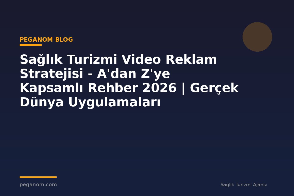 Sağlık Turizmi Video Reklam Stratejisi - A'dan Z'ye Kapsamlı Rehber 2026 | Gerçek Dünya Uygulamaları