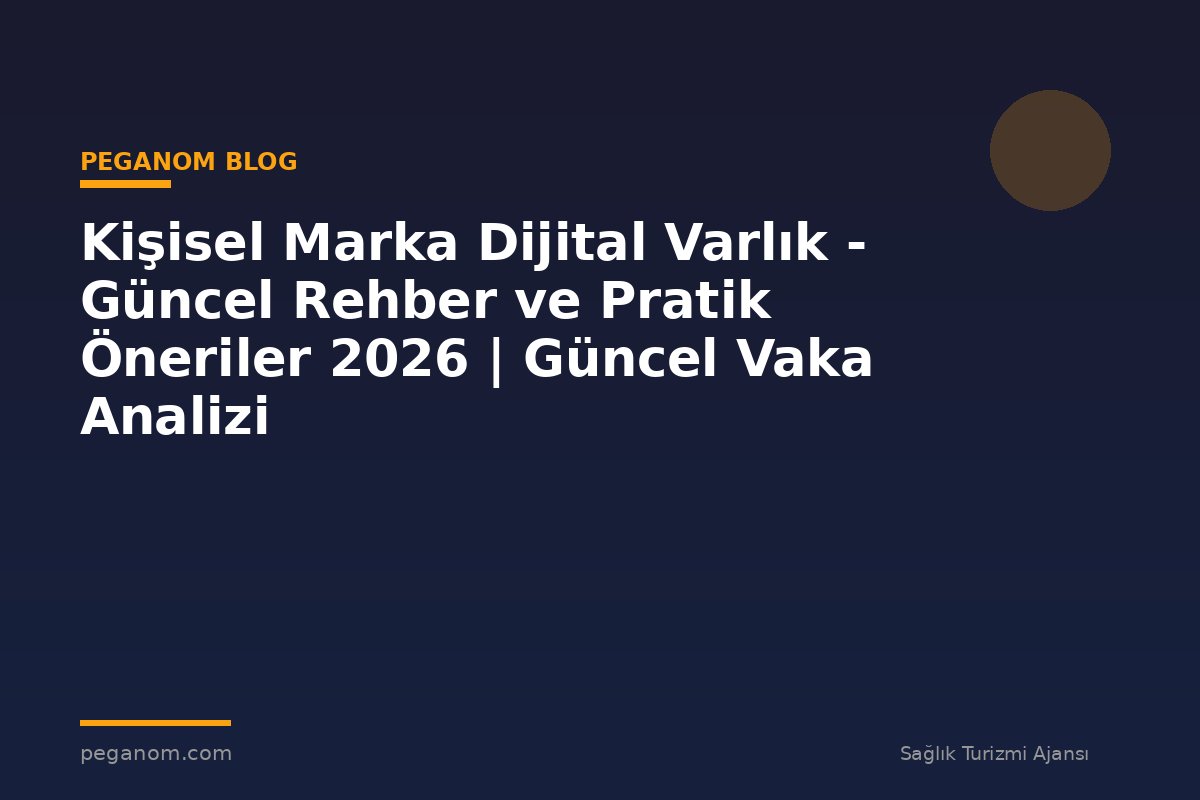 Kişisel Marka Dijital Varlık - Güncel Rehber ve Pratik Öneriler 2026 | Güncel Vaka Analizi